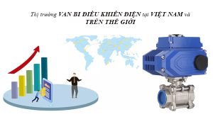 Thị trường van bi điều khiển điện tại Việt Nam và trên thế giới hiện nay