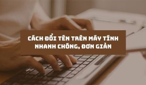 Hướng dẫn đổi tên máy tính đơn giản nhanh chóng