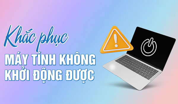 Cách sửa lỗi máy tính không khởi động được cực hiệu quả